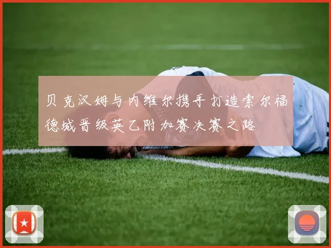 贝克汉姆与内维尔携手打造索尔福德城晋级英乙附加赛决赛之路