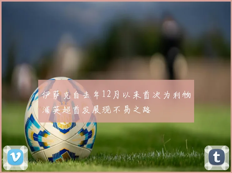 伊萨克自去年12月以来首次为利物浦英超首发展现不易之路