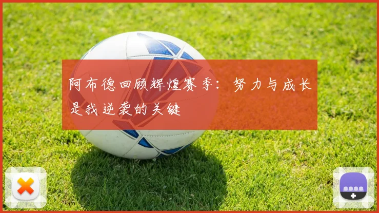 阿布德回顾辉煌赛季：努力与成长是我逆袭的关键