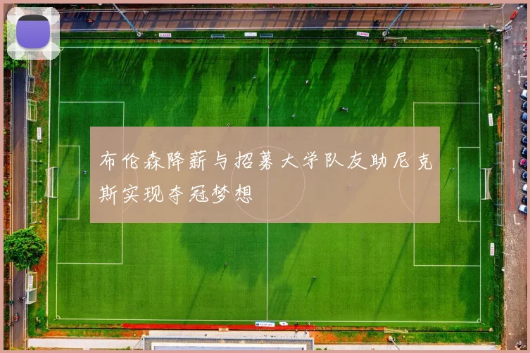 布伦森降薪与招募大学队友助尼克斯实现夺冠梦想