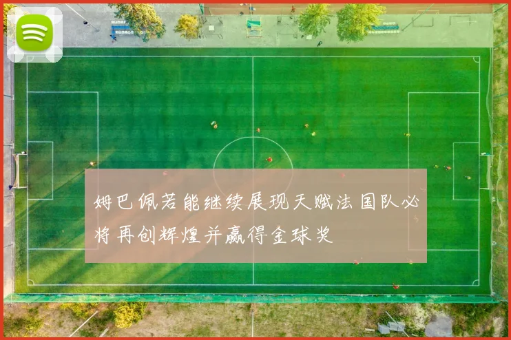 姆巴佩若能继续展现天赋法国队必将再创辉煌并赢得金球奖