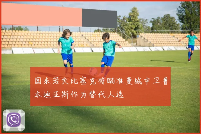 国米若失比塞克将瞄准曼城中卫鲁本迪亚斯作为替代人选