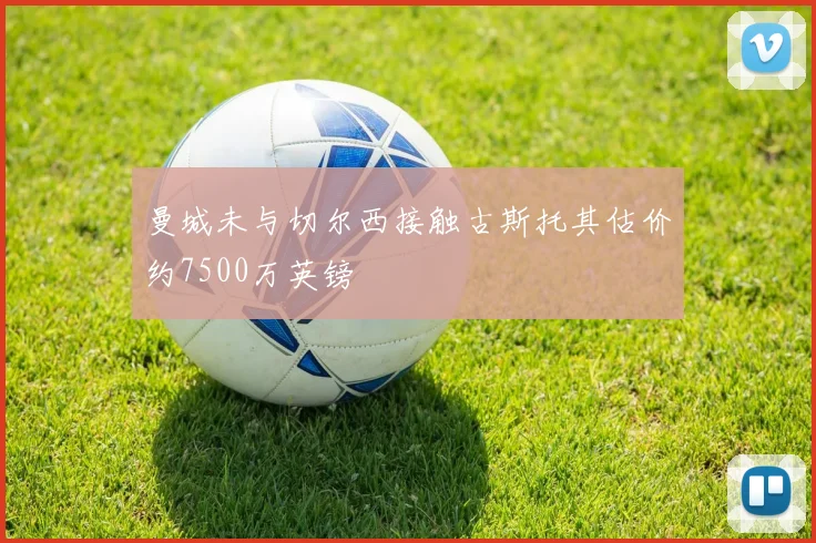 曼城未与切尔西接触古斯托其估价约7500万英镑