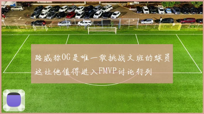 路威称OG是唯一敢挑战文班的球员这让他值得进入FMVP讨论行列