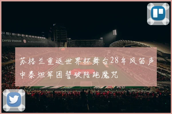苏格兰重返世界杯舞台28年风笛声中泰坦军团誓破陪跑魔咒