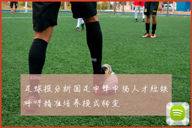 足球报分析国足中锋中场人才短缺呼吁精准培养模式转变